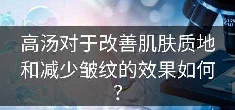 高汤对于改善肌肤质地和减少皱纹的效果如何？